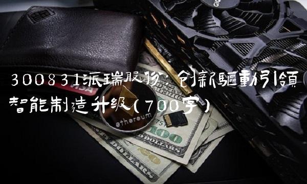 300831派瑞股份：创新驱动引领智能制造升级（700字）