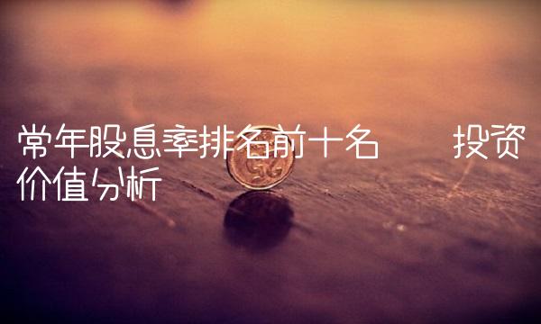 常年股息率排名前十名——投资价值分析