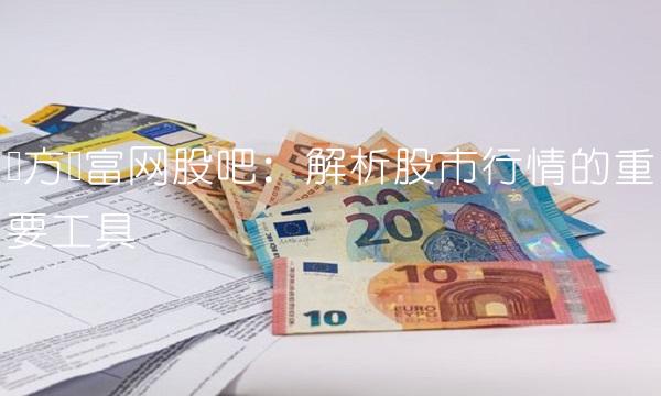 东方财富网股吧：解析股市行情的重要工具