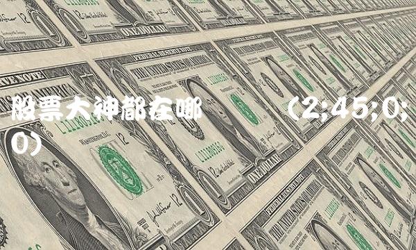 股票大神都在哪个论坛(2;45;0;0)