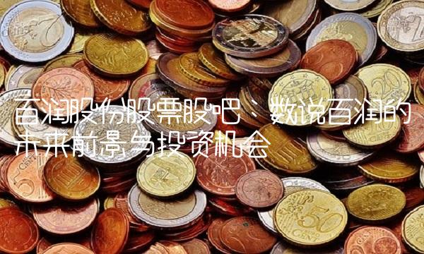 百润股份股票股吧：数说百润的未来前景与投资机会