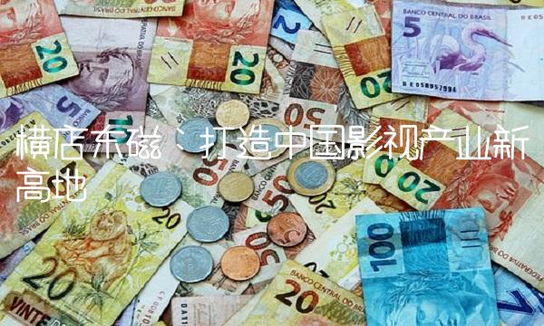 横店东磁：打造中国影视产业新高地