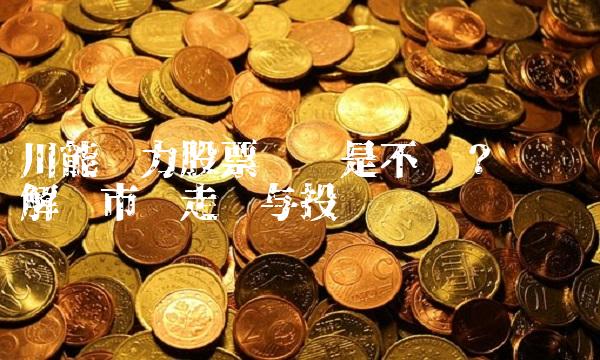 川能动力股票买还是不买？——为您解读市场走势与投资风险