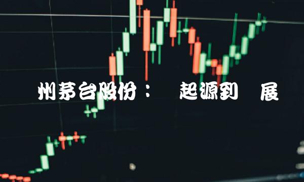 贵州茅台股份：从起源到发展