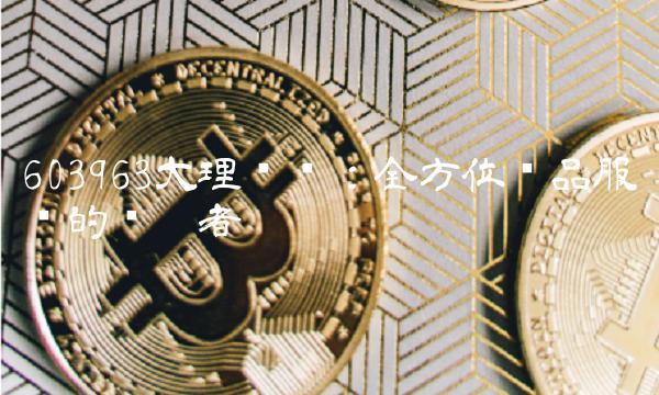 603963大理药业：全方位药品服务的领跑者