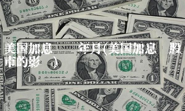 美国加息时间年月(美国加息对股市的影响)