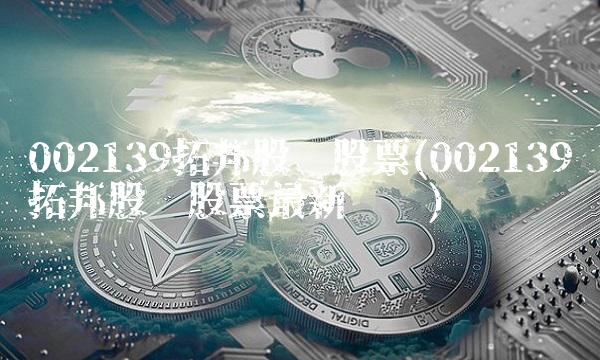 002139拓邦股份股票(002139拓邦股份股票最新评论)