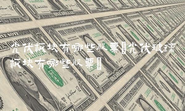 光伏板块有哪些股票(光伏玻璃板块有哪些股票)