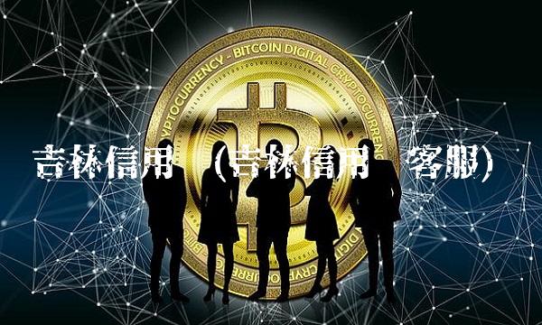 吉林信用卡(吉林信用卡客服)