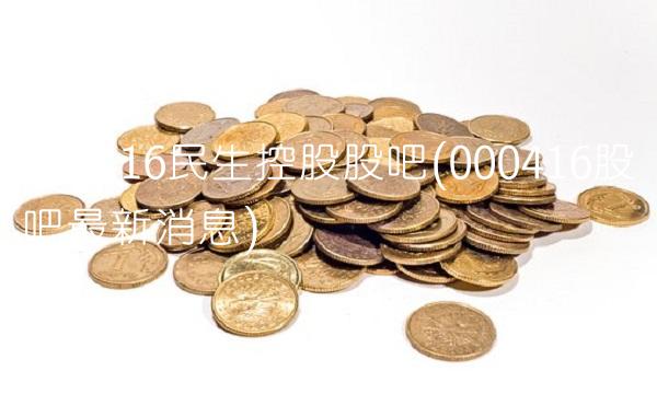 000416民生控股股吧(000416股吧最新消息)
