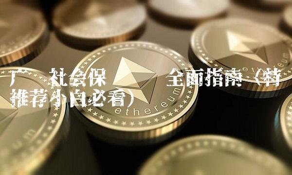 广东社会保险查询全面指南（特别推荐小白必看）