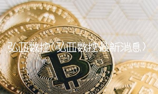 弘亚数控(弘亚数控最新消息)