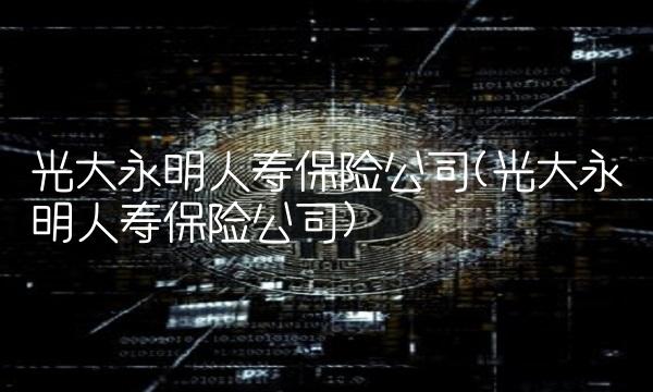 光大永明人寿保险公司(光大永明人寿保险公司)