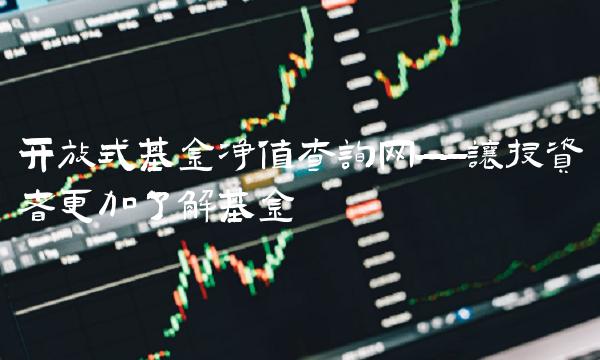 开放式基金净值查询网——让投资者更加了解基金