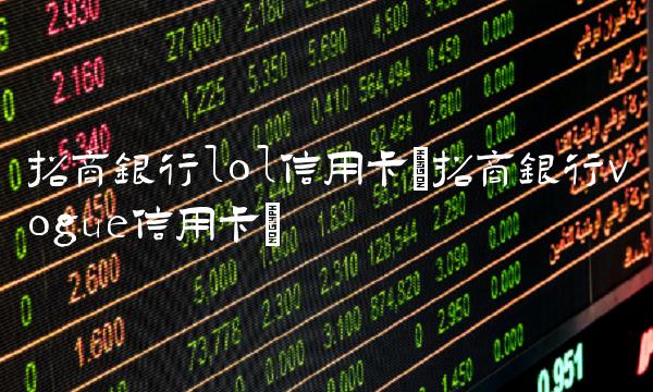 招商银行lol信用卡(招商银行vogue信用卡)