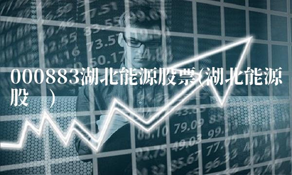 000883湖北能源股票(湖北能源股吧)