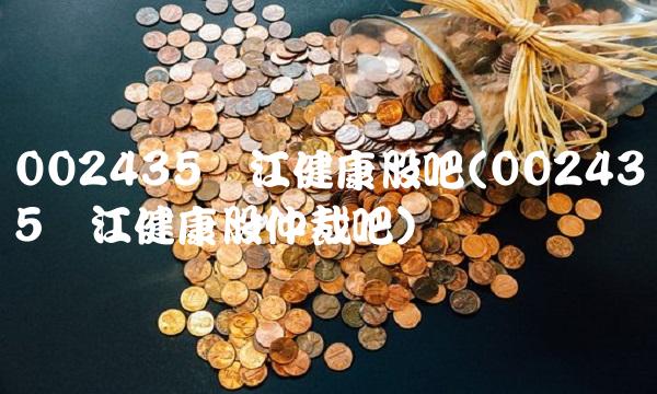 002435长江健康股吧(002435长江健康股仲裁吧)