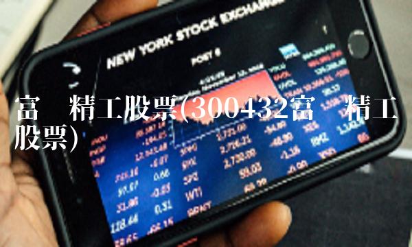 富临精工股票(300432富临精工股票)