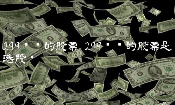 299开头的股票 299开头的股票是港股吗