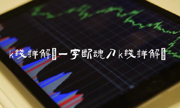 k线详解(一字断魂刀k线详解)