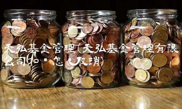 天弘基金管理(天弘基金管理有限公司扣钱怎么取消)