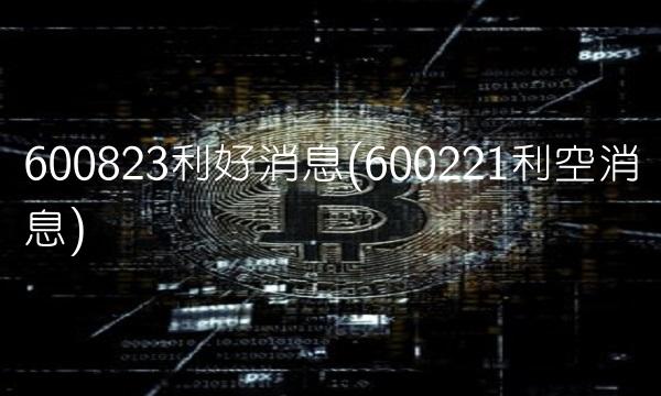 600823利好消息(600221利空消息)