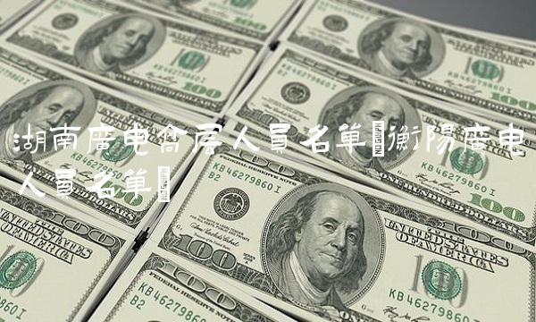 湖南广电高层人员名单(衡阳广电人员名单)