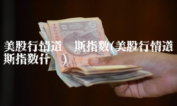 美股行情道琼斯指数(美股行情道琼斯指数什么)
