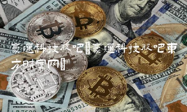 豪迈科技股吧(豪迈科技股吧东方财富网)(1)