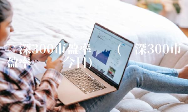 沪深300市盈率查询(沪深300市盈率查询 今日)