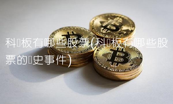 科创板有哪些股票(科创板有哪些股票的历史事件)