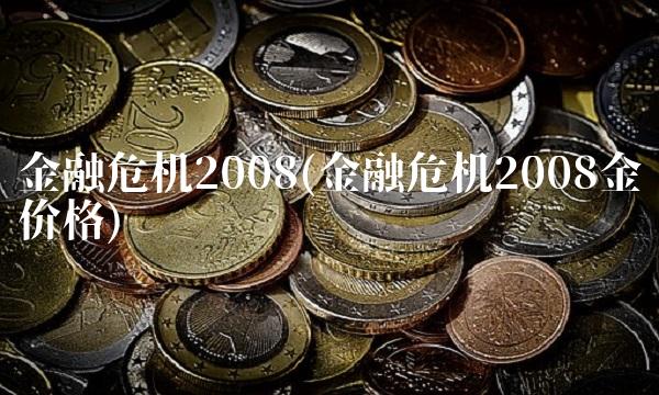金融危机2008(金融危机2008金价格)
