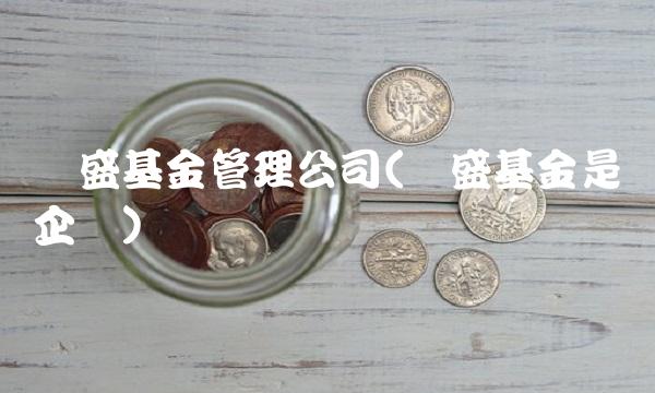 长盛基金管理公司(长盛基金是国企吗)