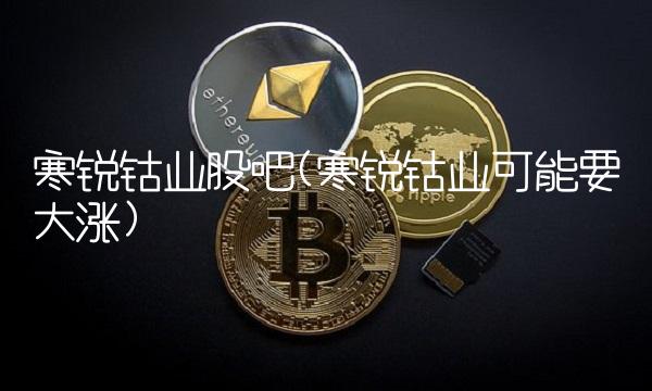 寒锐钴业股吧(寒锐钴业可能要大涨)