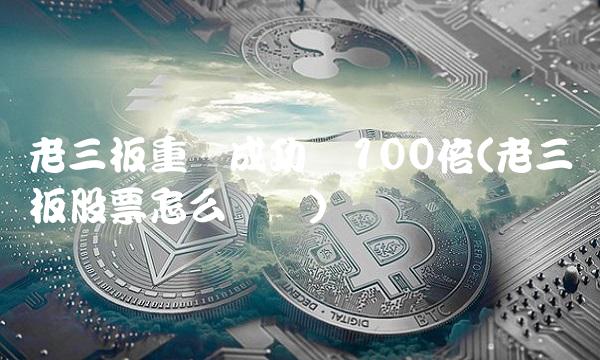 老三板重组成功涨100倍(老三板股票怎么开户)