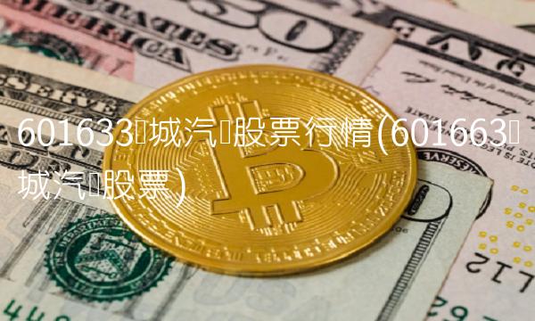 601633长城汽车股票行情(601663长城汽车股票)