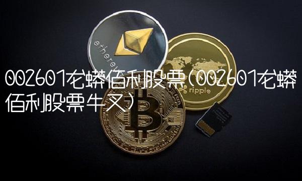 002601龙蟒佰利股票(002601龙蟒佰利股票牛叉)