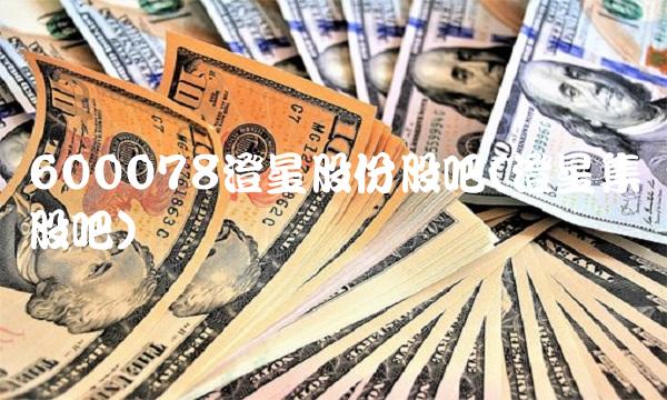 600078澄星股份股吧(澄星集团股吧)