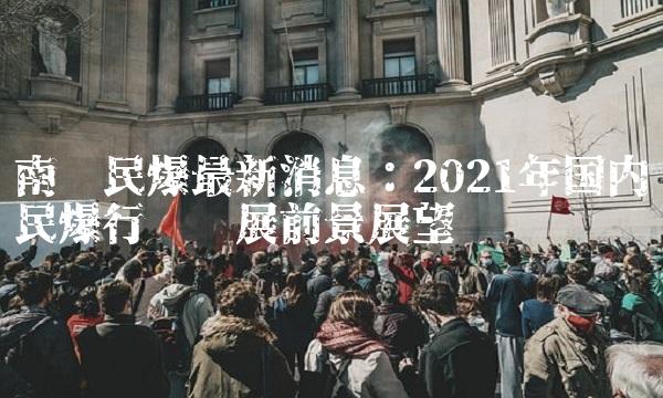 南岭民爆最新消息：2021年国内民爆行业发展前景展望