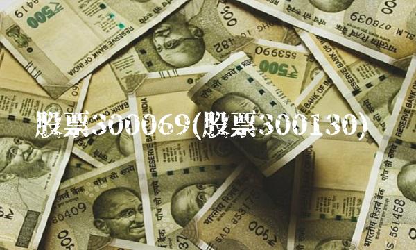 股票300069(股票300130)