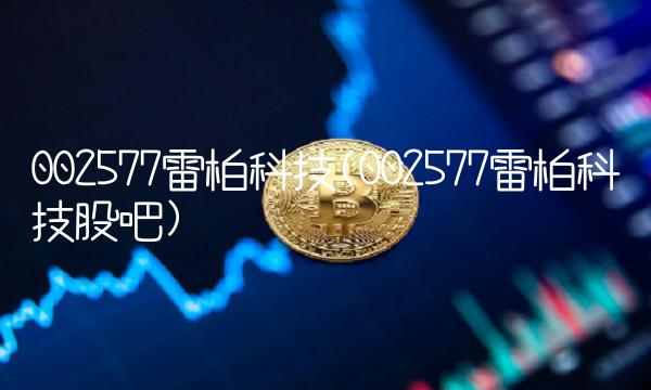 002577雷柏科技(002577雷柏科技股吧) 002577雷柏科技(002577雷柏科技股吧)