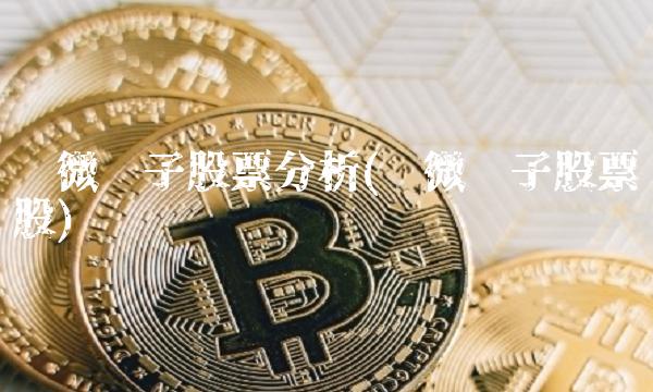 华微电子股票分析(华微电子股票股) 华微电子股票分析(华微电子股票股)