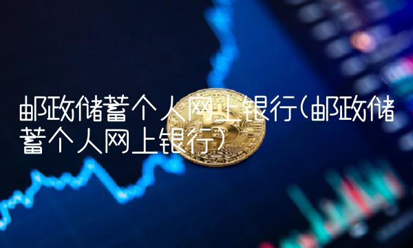 邮政储蓄个人网上银行(邮政储蓄个人网上银行)
