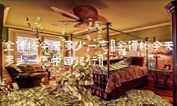 金价格今天多少一克(金价格今天多少一克中国银行)