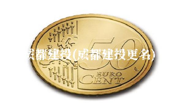 成都建投(成都建投更名)