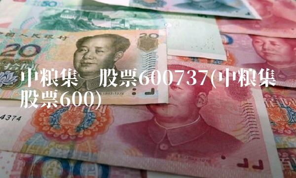 中粮集团股票600737(中粮集团股票600)
