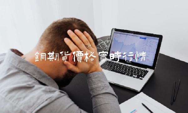 铜期货价格实时行情 铜期货价格实时行情