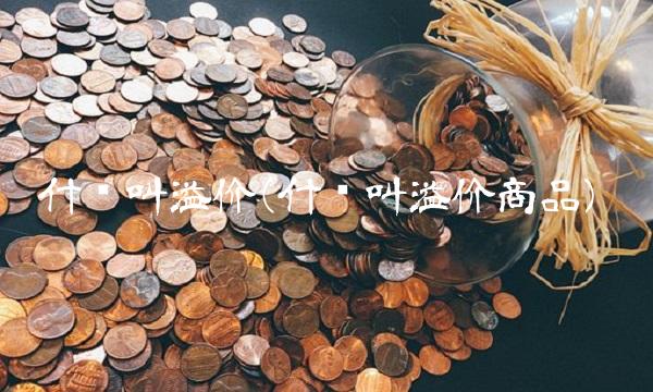 什么叫溢价(什么叫溢价商品)