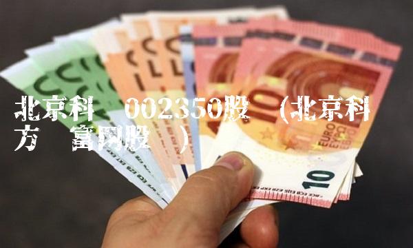 北京科锐002350股吧(北京科锐东方财富网股吧)