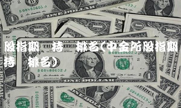 股指期货持仓排名(中金所股指期货持仓排名)